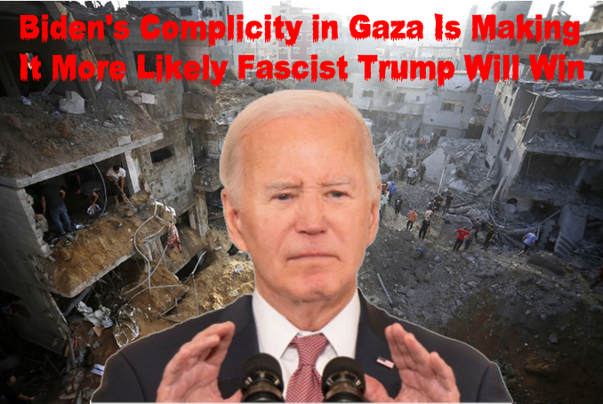 Biden's Complicity in Gaza Is Making It More Likely Fascist Trump Will Win